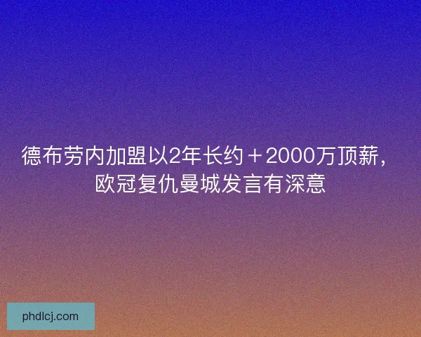 德布劳内加盟以2年长约+2000万顶薪,欧冠复仇曼城发言有深意 德布劳内加盟以2年长约+2000万顶薪,欧冠复仇曼城发言有深意