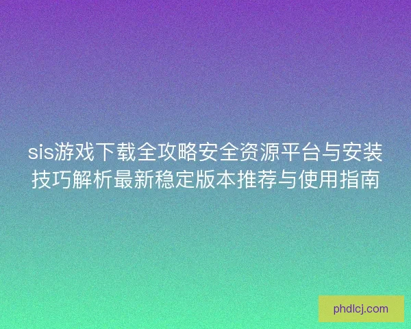 sis游戏下载全攻略安全资源平台与安装技巧解析最新稳定版本推荐与使用指南 sis游戏下载全攻略安全资源平台与安装技巧解析最新稳定版本推荐与使用指南