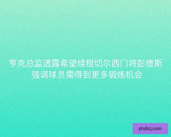 亨克总监透露希望续租切尔西门将彭德斯 强调球员需得到更多锻炼机会 亨克总监透露希望续租切尔西门将彭德斯 强调球员需得到更多锻炼机会