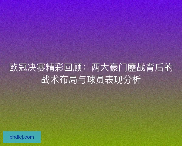 欧冠决赛精彩回顾:两大豪门鏖战背后的战术布局与球员表现分析 欧冠决赛精彩回顾:两大豪门鏖战背后的战术布局与球员表现分析
