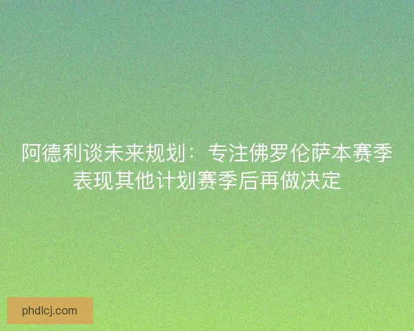 阿德利谈未来规划:专注佛罗伦萨本赛季表现其他计划赛季后再做决定 阿德利谈未来规划:专注佛罗伦萨本赛季表现其他计划赛季后再做决定