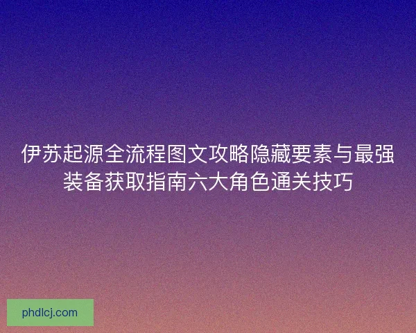 伊苏起源全流程图文攻略隐藏要素与最强装备获取指南六大角色通关技巧 伊苏起源全流程图文攻略隐藏要素与最强装备获取指南六大角色通关技巧