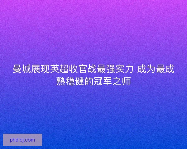 曼城展现英超收官战最强实力 成为最成熟稳健的冠军之师 曼城展现英超收官战最强实力 成为最成熟稳健的冠军之师